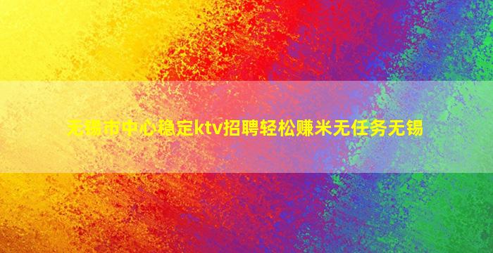 无锡市中心稳定ktv招聘轻松赚米无任务无锡