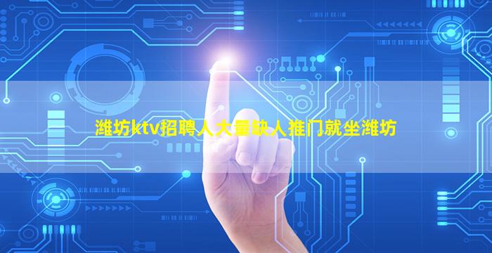 潍坊ktv招聘人大量缺人推门就坐潍坊